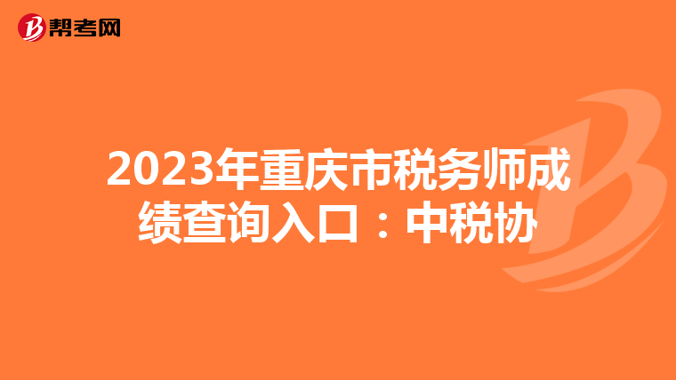 2023年重庆市税务师成绩查询入口：中税协