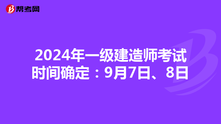 2024年一级建造师考试时间确定：9月7日、8日