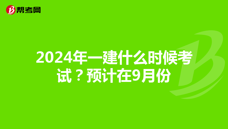 2024年一建什么时候考试？预计在9月份