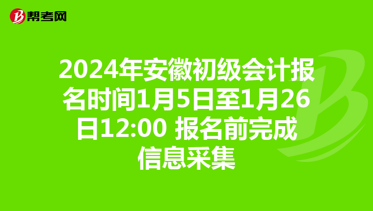 2024年安徽初级会计报名时间1月5日至1月26日12:00 报名前完成信息采集