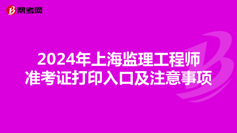 2024年上海监理工程师准考证打印入口及注意事项