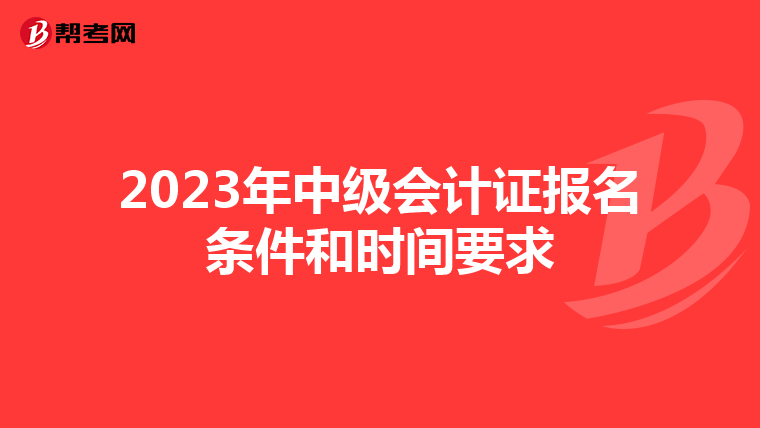 2023年中级会计证报名条件和时间要求