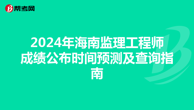2024年海南监理工程师成绩公布时间预测及查询指南