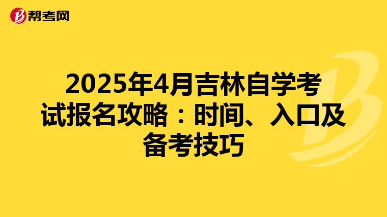 2025年4月吉林自学考试报名攻略：时间、入口及备考技巧