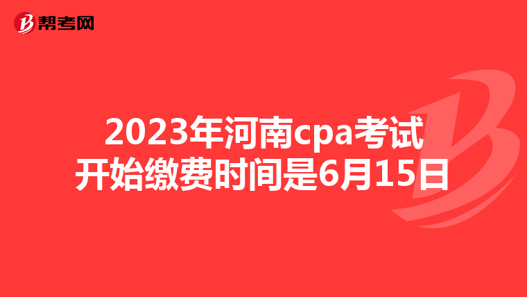 2023年河南cpa考試開(kāi)始繳費(fèi)時(shí)間是6月15日