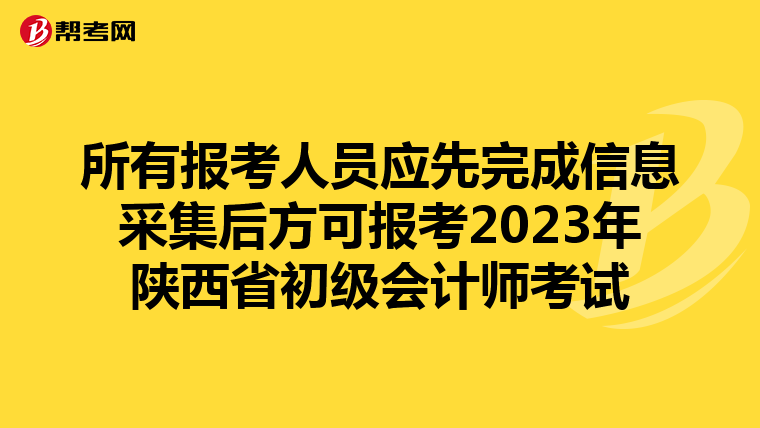 所有报考人员应先完成信息采集后方可报考2023年陕西省初级会计师考试