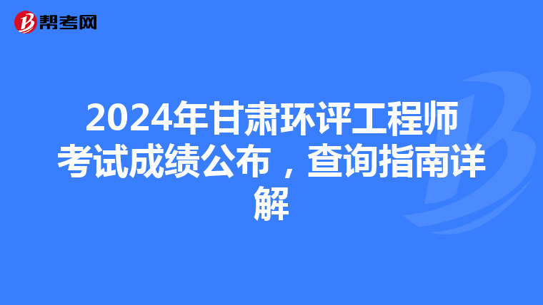 2024年甘肃环评工程师考试成绩公布，查询指南详解