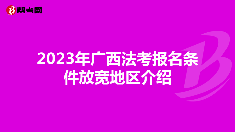 2023年广西法考报名条件放宽地区介绍
