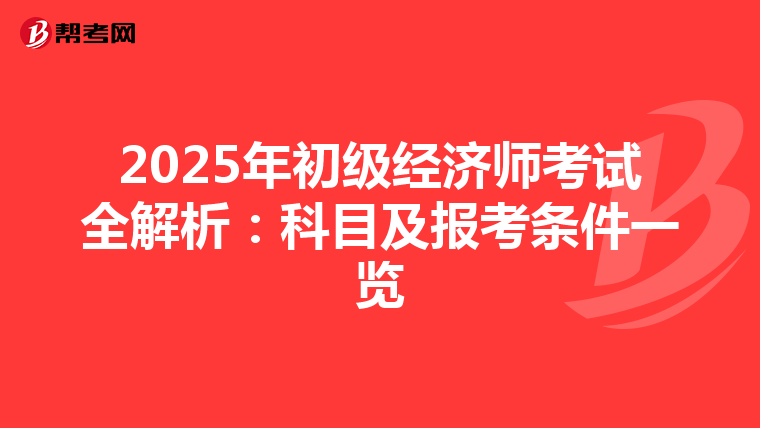 2025年初级经济师考试全解析：科目及报考条件一览
