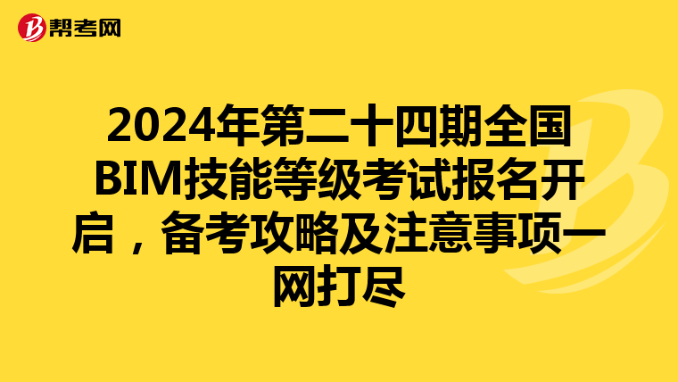 2024年第二十四期全国BIM技能等级考试报名开启，备考攻略及注意事项一网打尽