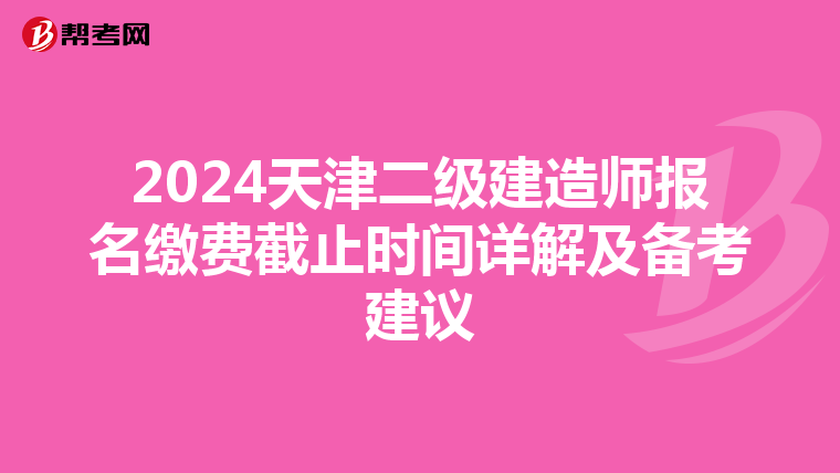 2024天津二级建造师报名缴费截止时间详解及备考建议