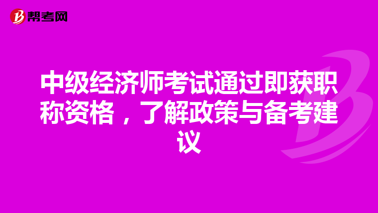 中级经济师考试通过即获职称资格，了解政策与备考建议