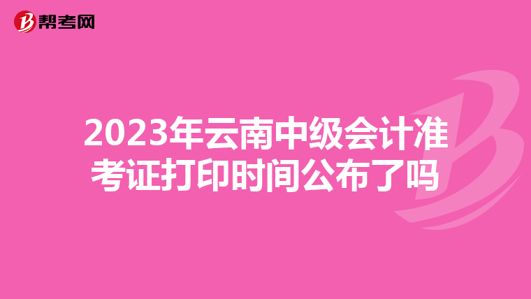 2023年云南中级会计准考证打印时间公布了吗