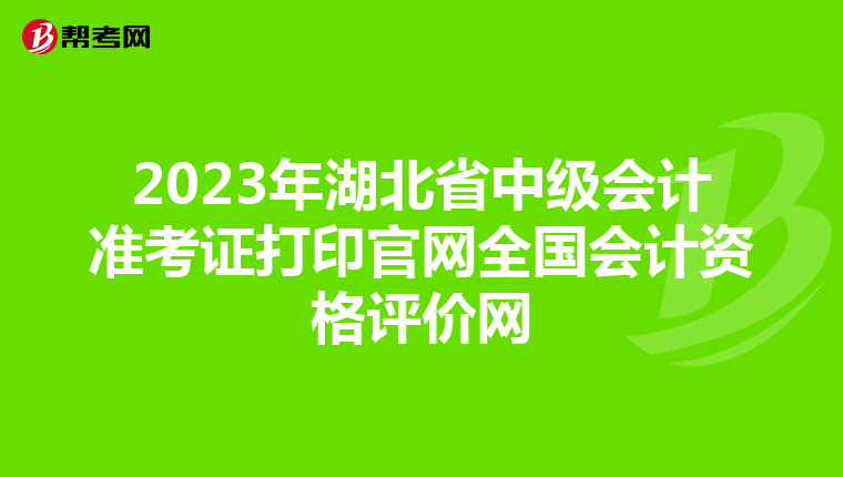 2023年湖北省中级会计准考证打印官网全国会计资格评价网