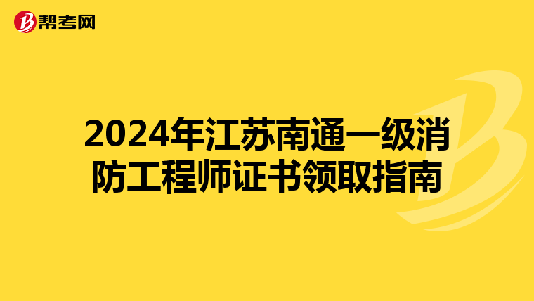 2024年江苏南通一级消防工程师证书领取指南