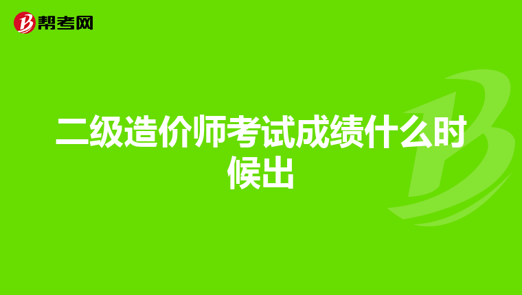 二级造价师考试成绩什么时候出