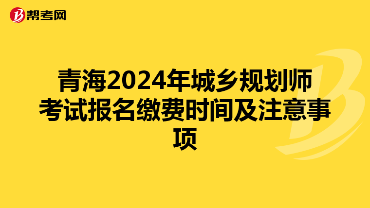 青海2024年城乡规划师考试报名缴费时间及注意事项