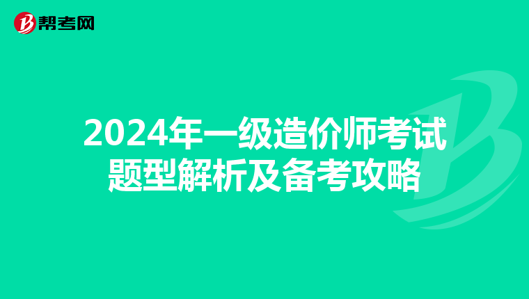 2024年一级造价师考试题型解析及备考攻略