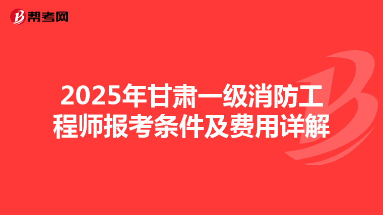 2025年甘肃一级消防工程师报考条件及费用详解