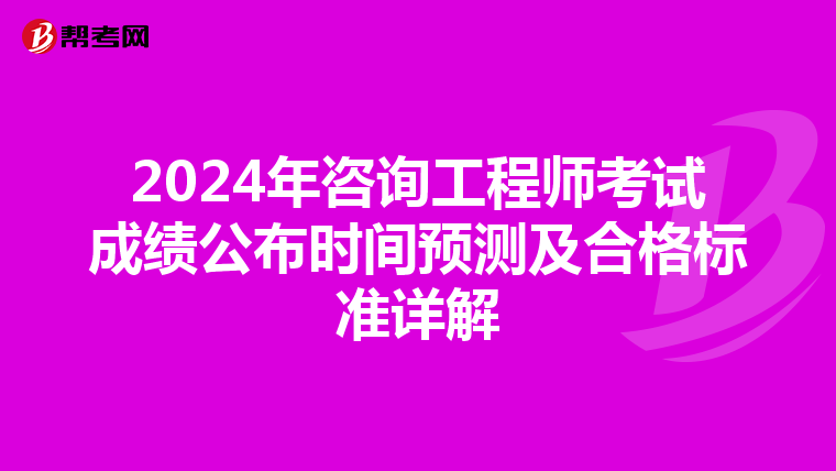 2024年咨询工程师考试成绩公布时间预测及合格标准详解