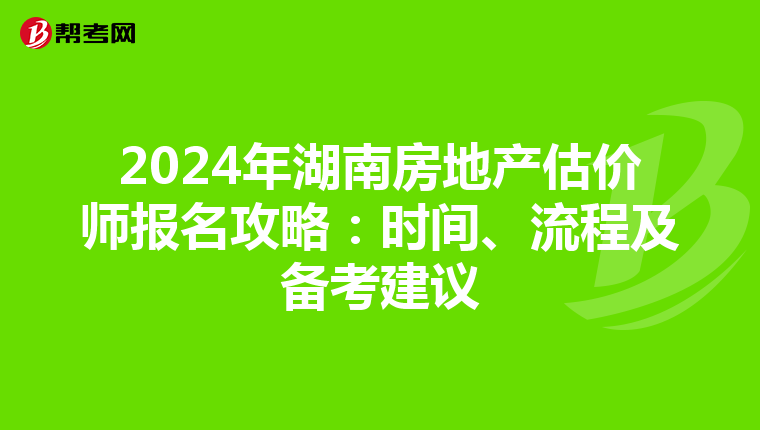 2024年湖南房地产估价师报名攻略：时间、流程及备考建议