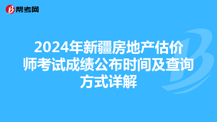 2024年新疆房地产估价师考试成绩公布时间及查询方式详解