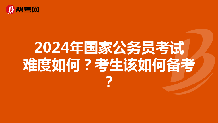 2024年国家公务员考试难度如何？考生该如何备考？