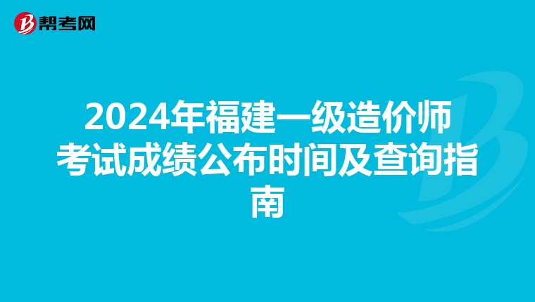 2024年福建一级造价师考试成绩公布时间及查询指南