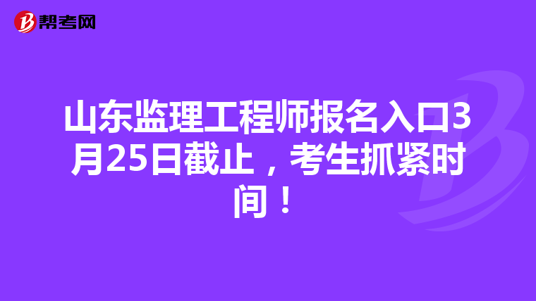 山东监理工程师报名入口3月25日截止，考生抓紧时间！