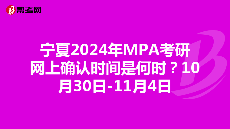 宁夏2024年MPA考研网上确认时间是何时？10月30日-11月4日