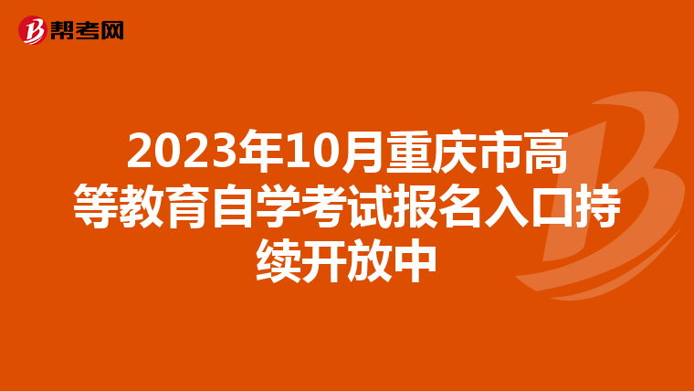 2023年10月重庆市高等教育自学考试报名入口持续开放中