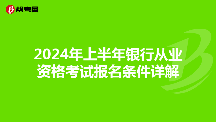 2024年上半年銀行從業(yè)資格考試報名條件詳解