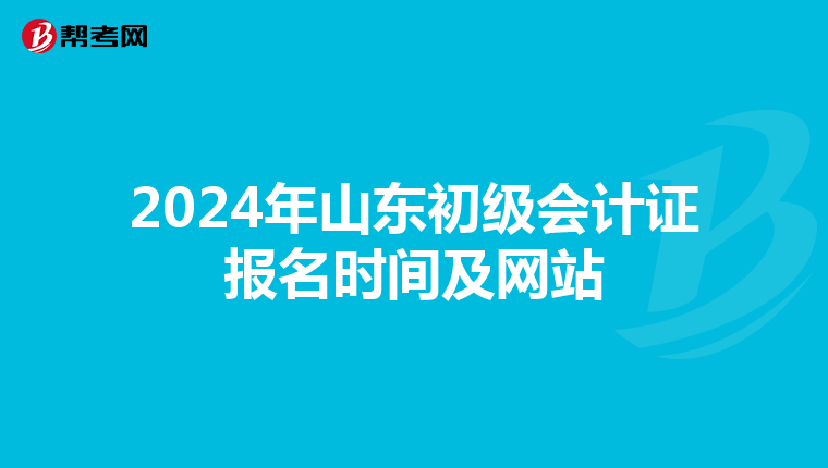 2024年山东初级会计证报名时间及网站