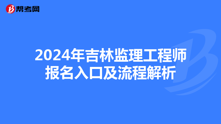 2024年吉林监理工程师报名入口及流程解析