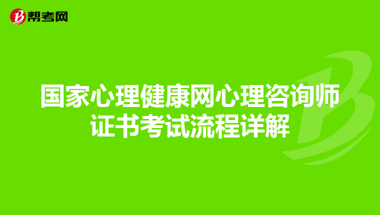 国家心理健康网心理咨询师证书考试流程详解