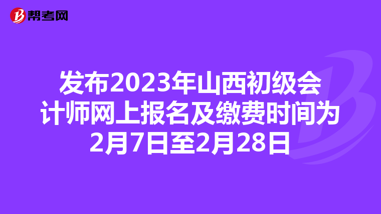 发布2023年山西初级会计师网上报名及缴费时间为2月7日至2月28日
