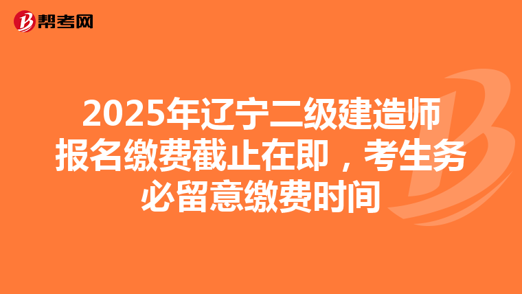 2025年辽宁二级建造师报名缴费截止在即，考生务必留意缴费时间