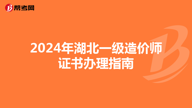2024年湖北一级造价师证书办理指南