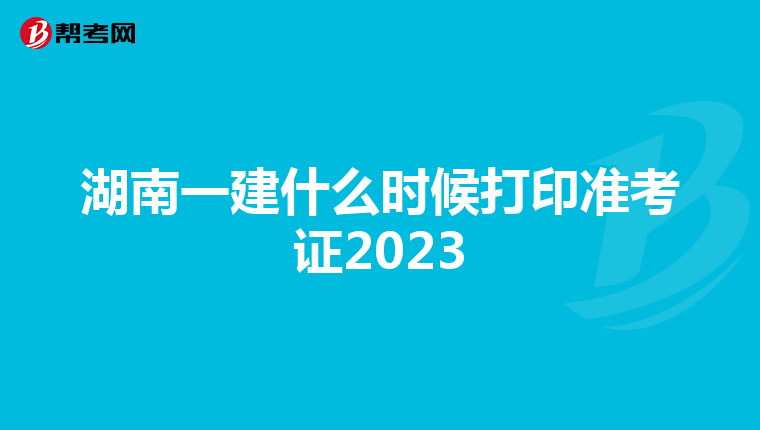 湖南一建什么时候打印准考证2023