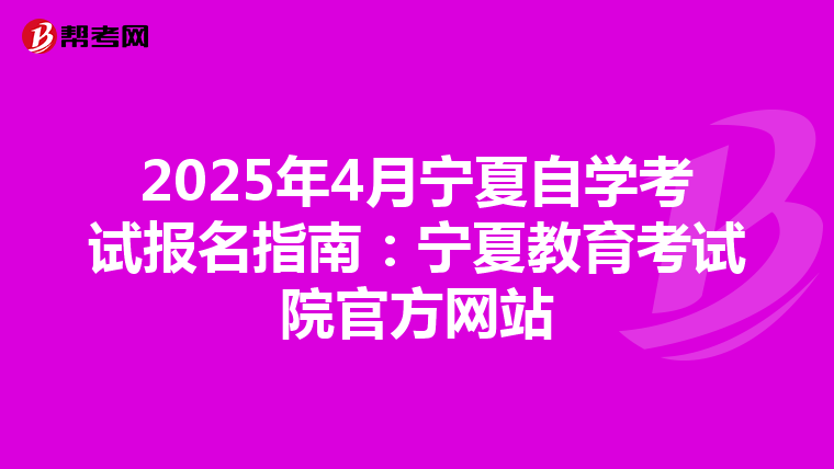 2025年4月宁夏自学考试报名指南：宁夏教育考试院官方网站