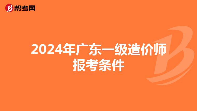 2024年广东一级造价师报考条件