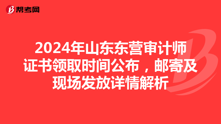 2024年山東東營審計師證書領取時間公布，郵寄及現場發放詳情解析