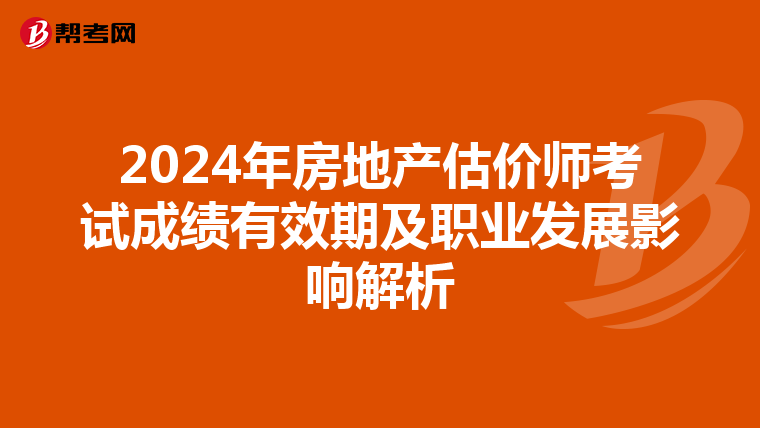 2024年房地产估价师考试成绩有效期及职业发展影响解析
