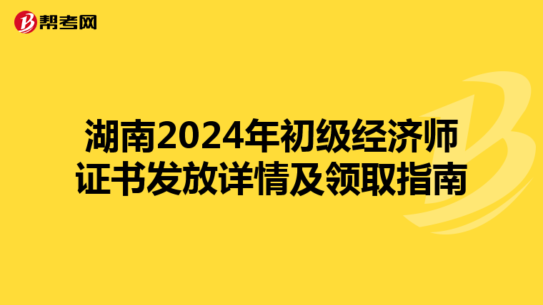 湖南2024年初级经济师证书发放详情及领取指南