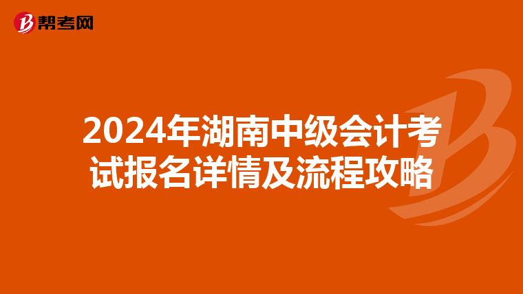 2024年湖南中级会计考试报名详情及流程攻略