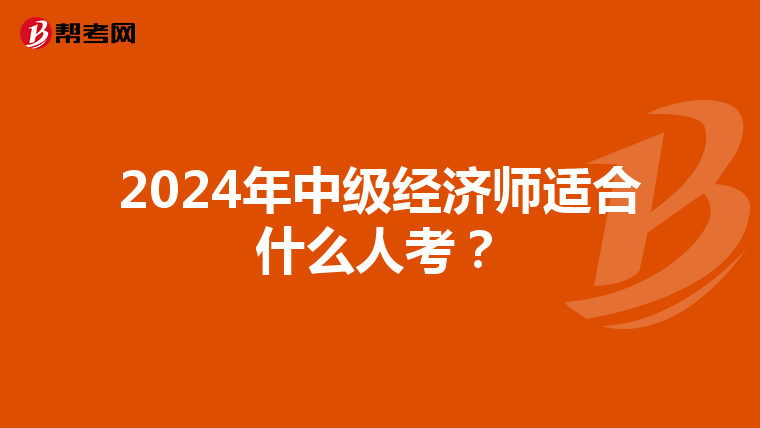 2024年中级经济师适合什么人考？