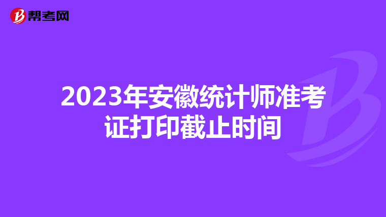 2023年安徽統計師準考證打印截止時間