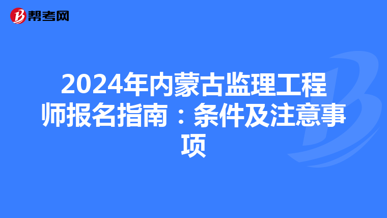 2024年内蒙古监理工程师报名指南：条件及注意事项