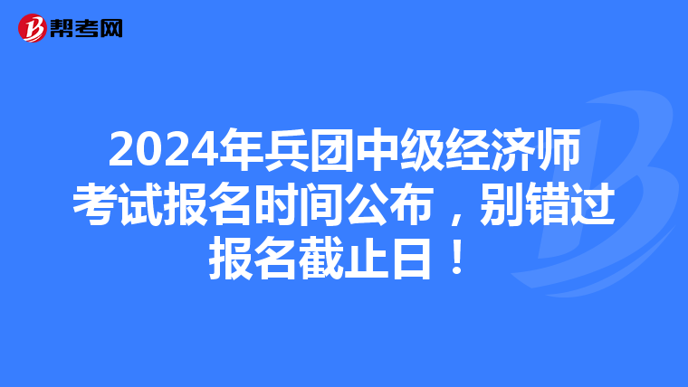 2024年兵團中級經濟師考試報名時間公布，別錯過報名截止日！