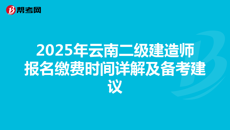 2025年云南二级建造师报名缴费时间详解及备考建议